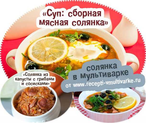 Обзор всевозможных вариантов солянки приготовления в мультиварке по рецепту