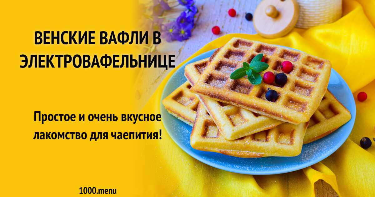 Мягкие венские вафли в домашней вафельнице рецепт с фото фоторецепт.ru